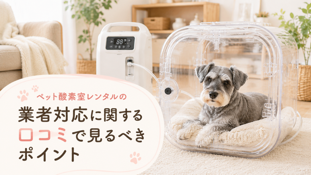 ペット酸素室レンタルの業者対応に関する口コミで見るべきポイント